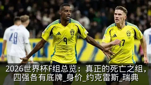 2026世界杯F组总览：真正的死亡之组，四强各有底牌_身价_约克雷斯_瑞典